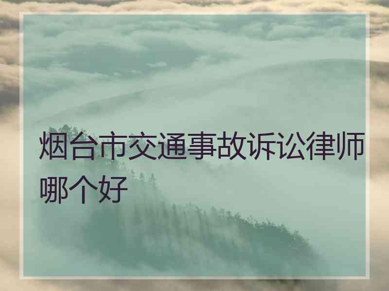 烟台市交通事故诉讼律师哪个好