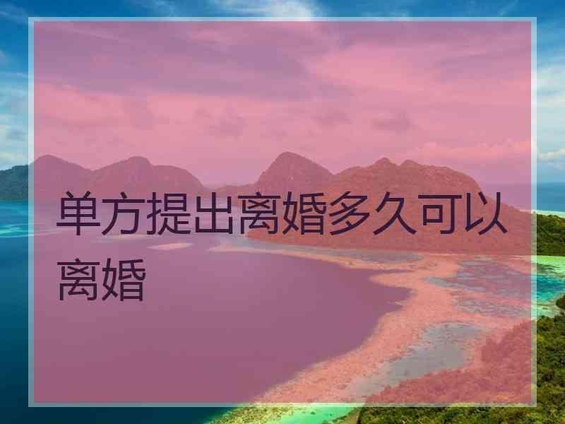 单方提出离婚多久可以离婚