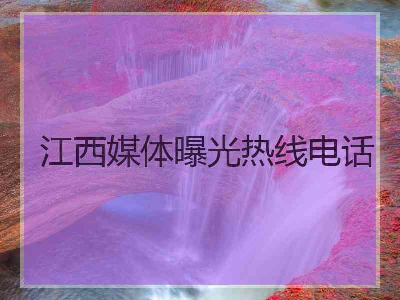 江西媒体曝光热线电话