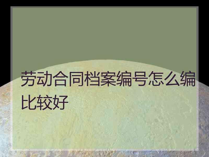 劳动合同档案编号怎么编比较好