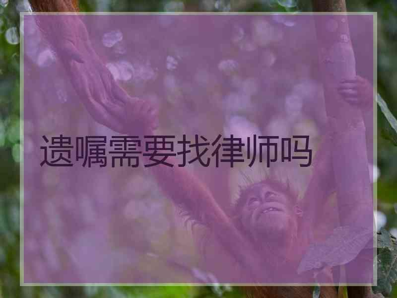 遗嘱需要找律师吗