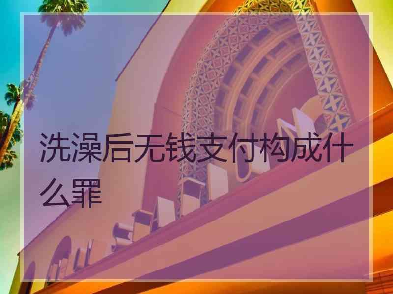 洗澡后无钱支付构成什么罪