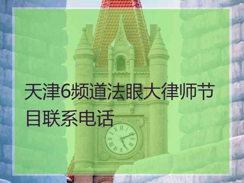 天津6频道法眼大律师节目联系电话