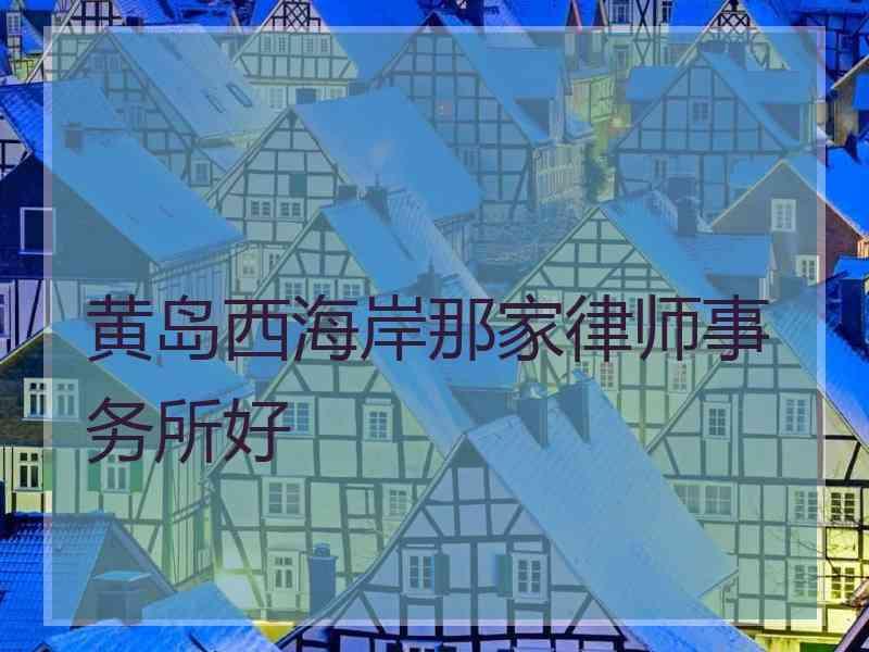 黄岛西海岸那家律师事务所好