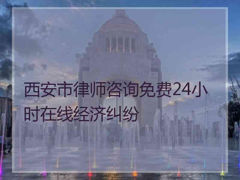 西安市律师咨询免费24小时在线经济纠纷