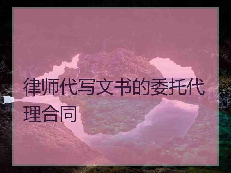 律师代写文书的委托代理合同
