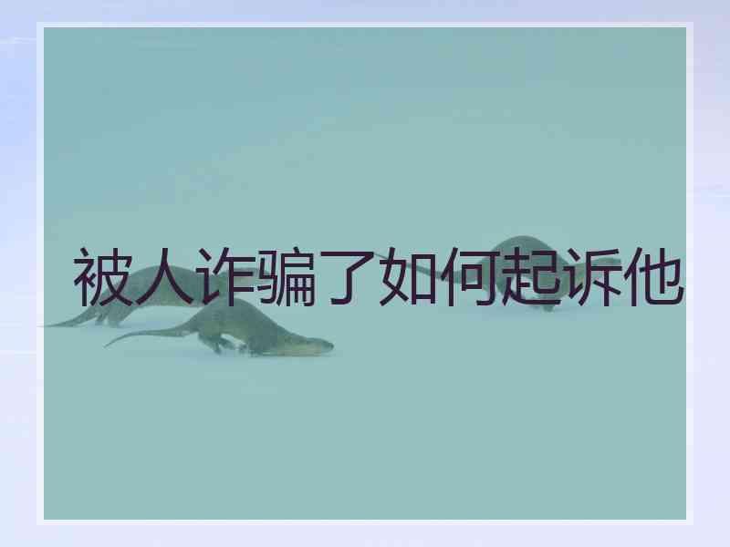 被人诈骗了如何起诉他