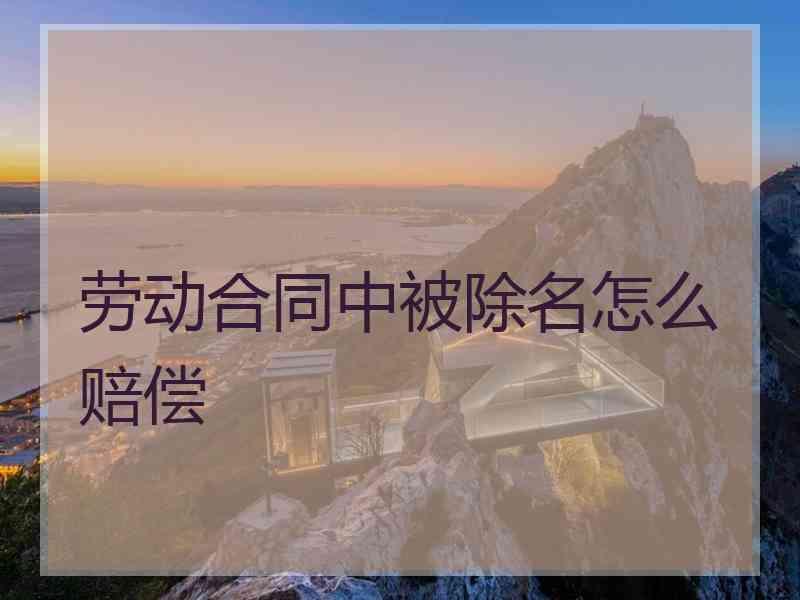 劳动合同中被除名怎么赔偿