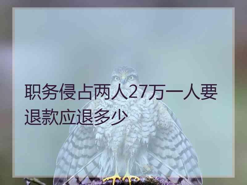 职务侵占两人27万一人要退款应退多少