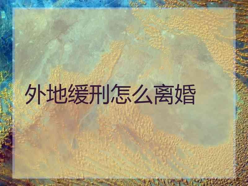 外地缓刑怎么离婚