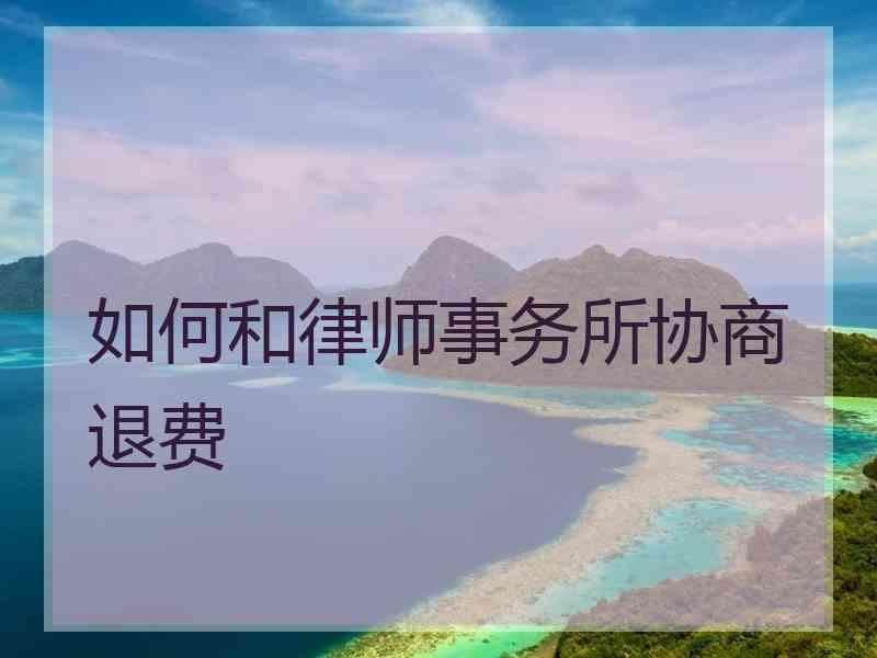 如何和律师事务所协商退费