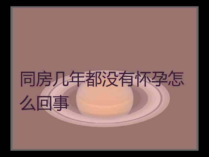 同房几年都没有怀孕怎么回事