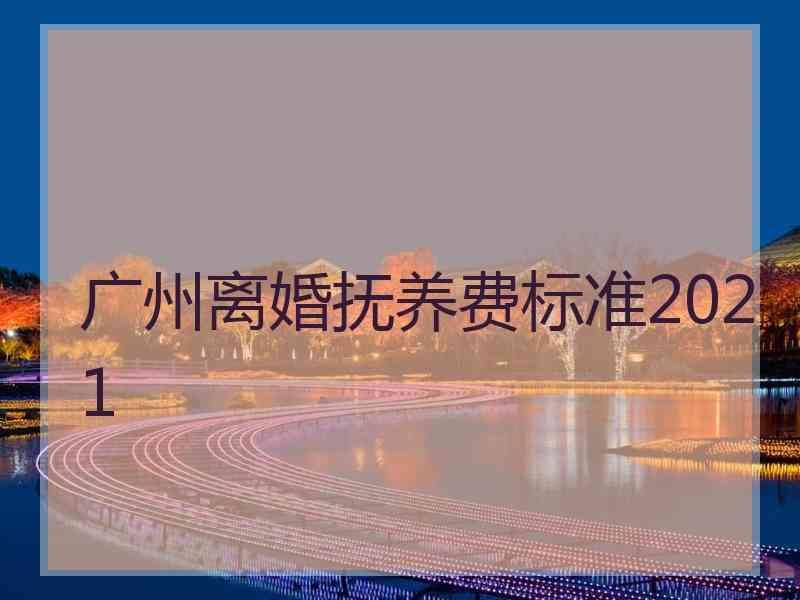 广州离婚抚养费标准2021