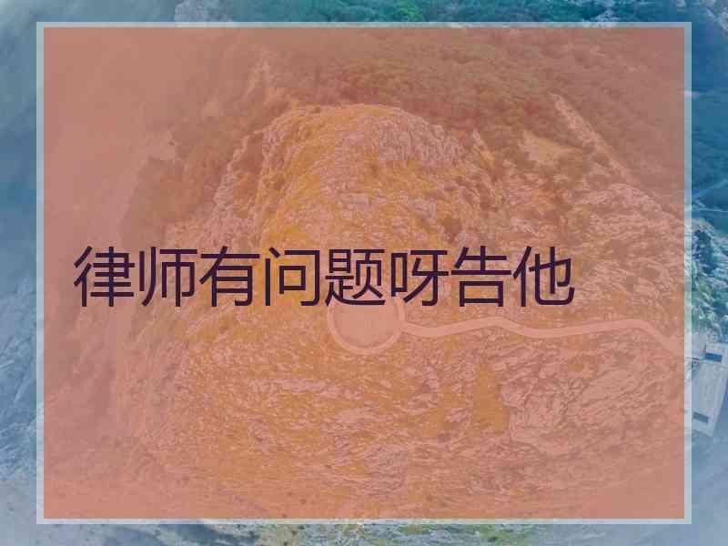 律师有问题呀告他