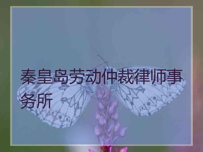 秦皇岛劳动仲裁律师事务所
