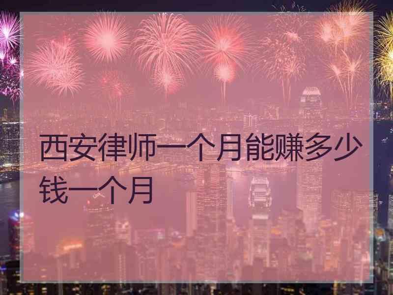 西安律师一个月能赚多少钱一个月