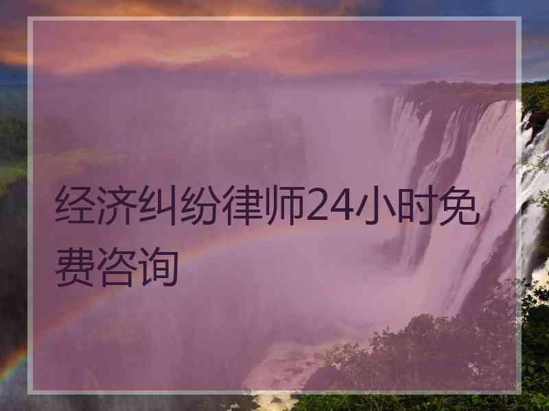 经济纠纷律师24小时免费咨询