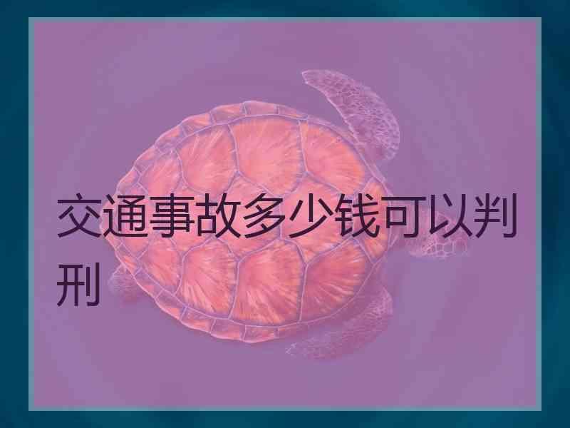 交通事故多少钱可以判刑