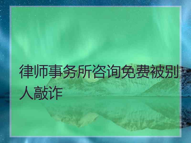 律师事务所咨询免费被别人敲诈