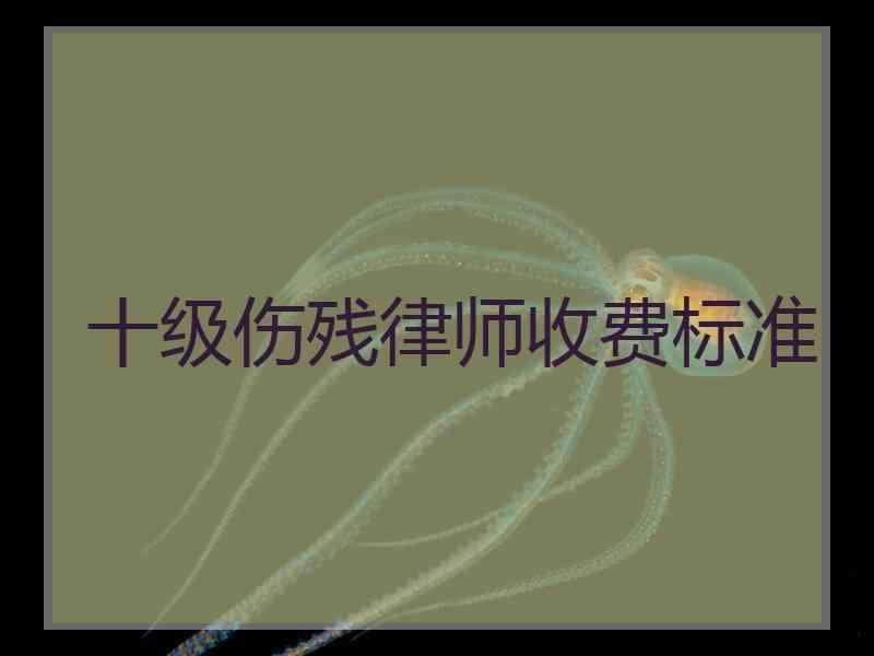 十级伤残律师收费标准
