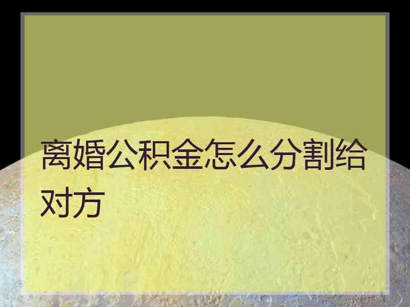 离婚公积金怎么分割给对方