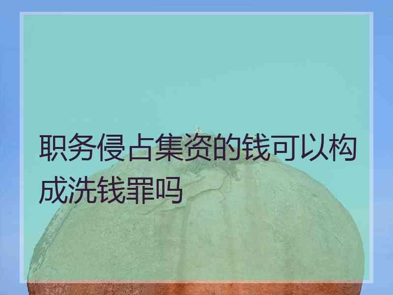 职务侵占集资的钱可以构成洗钱罪吗