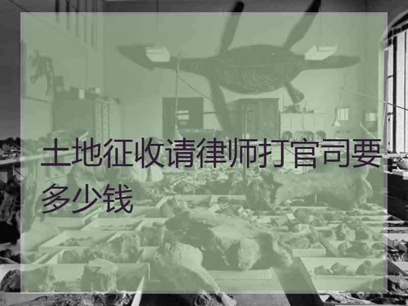 土地征收请律师打官司要多少钱