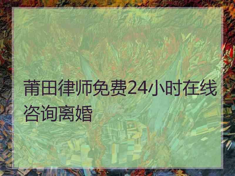 莆田律师免费24小时在线咨询离婚