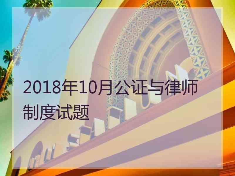 2018年10月公证与律师制度试题