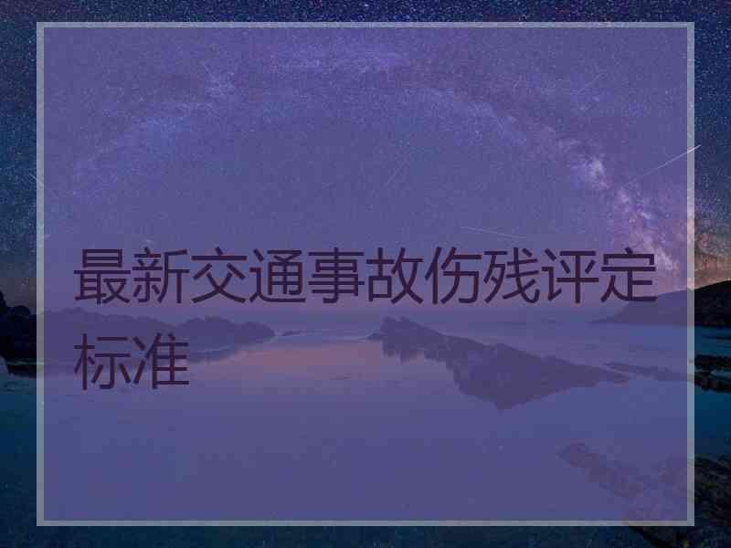 最新交通事故伤残评定标准