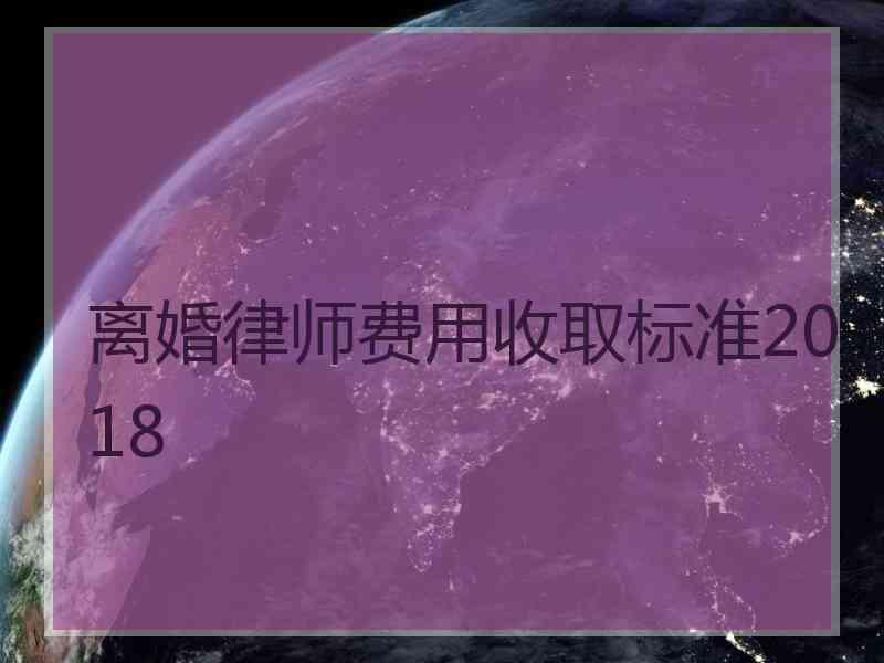 离婚律师费用收取标准2018