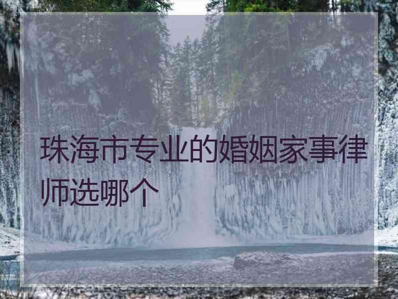 珠海市专业的婚姻家事律师选哪个