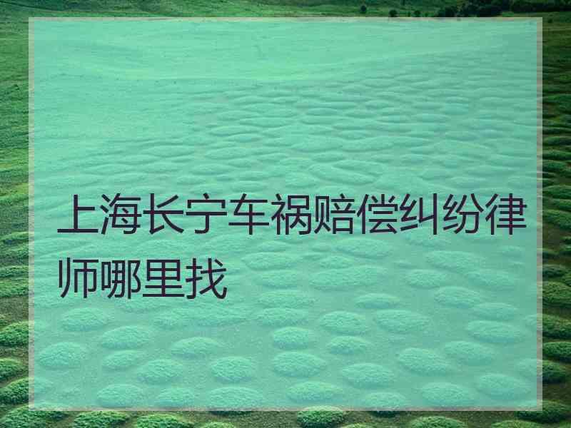 上海长宁车祸赔偿纠纷律师哪里找