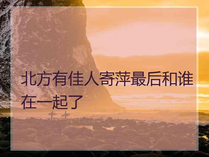 北方有佳人寄萍最后和谁在一起了
