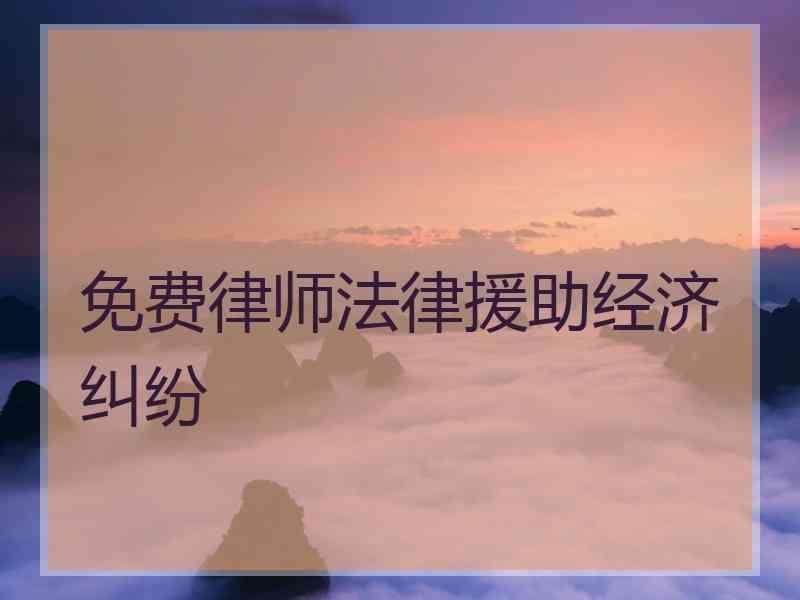 免费律师法律援助经济纠纷