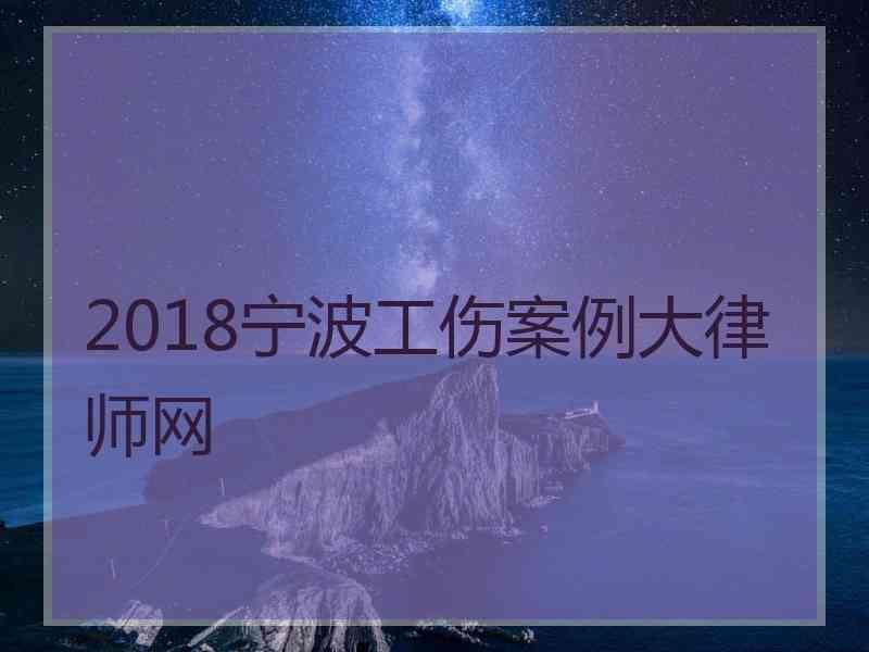 2018宁波工伤案例大律师网