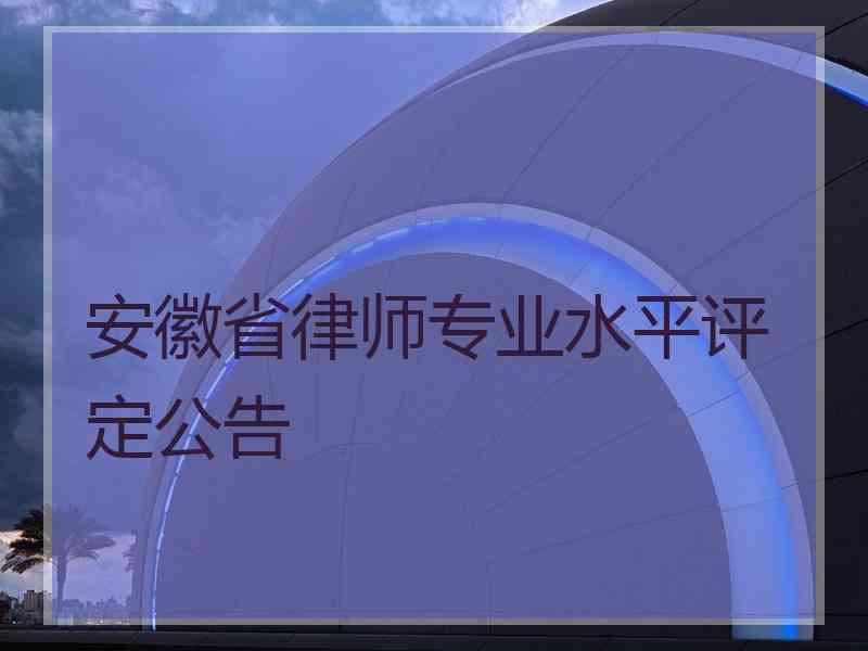 安徽省律师专业水平评定公告