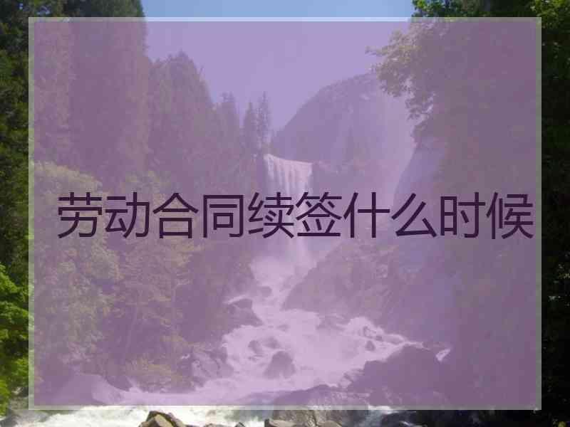 劳动合同续签什么时候