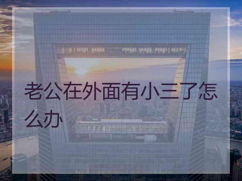 老公在外面有小三了怎么办