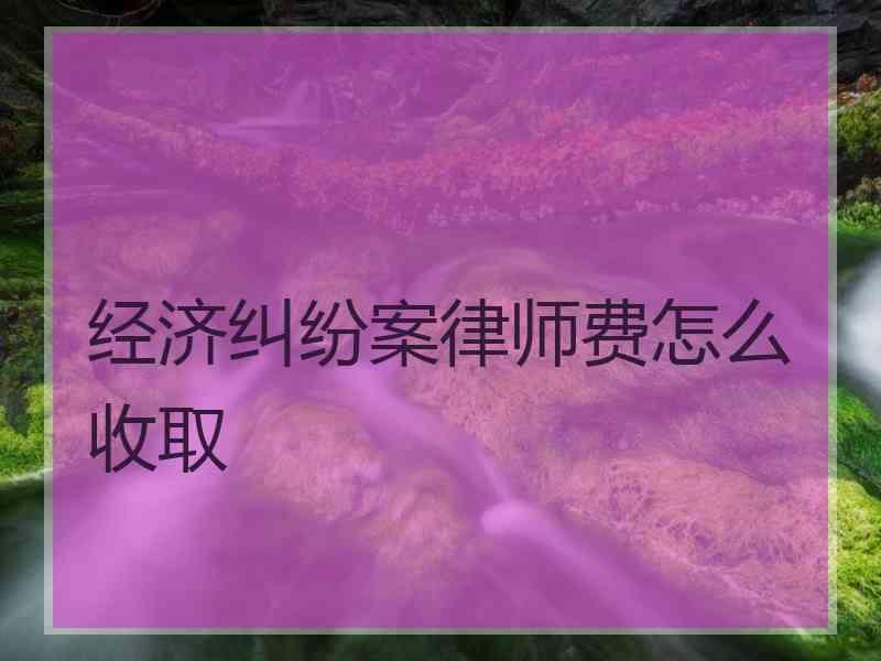 经济纠纷案律师费怎么收取