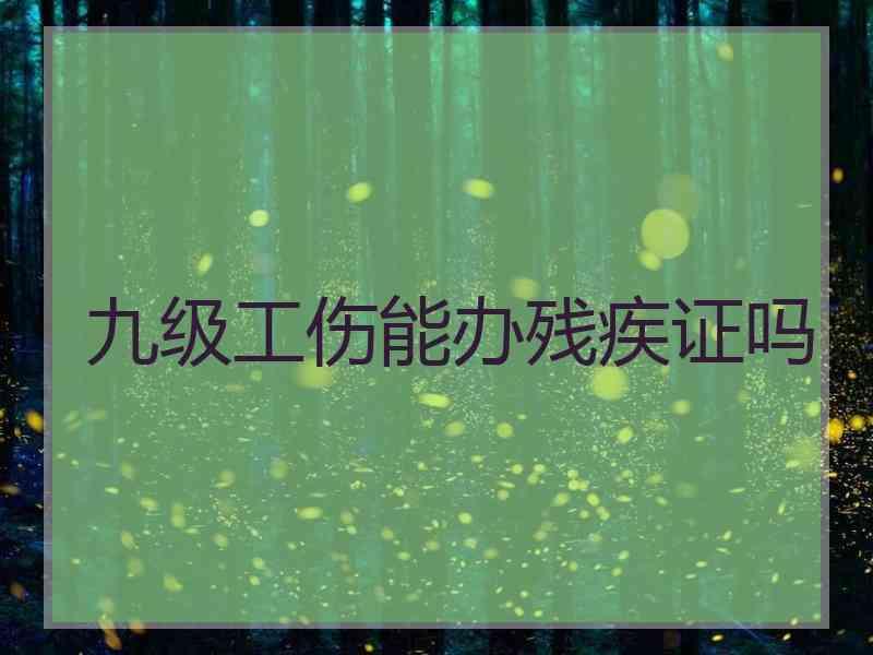 九级工伤能办残疾证吗