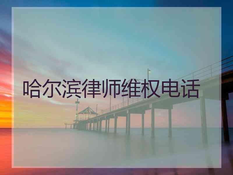 哈尔滨律师维权电话