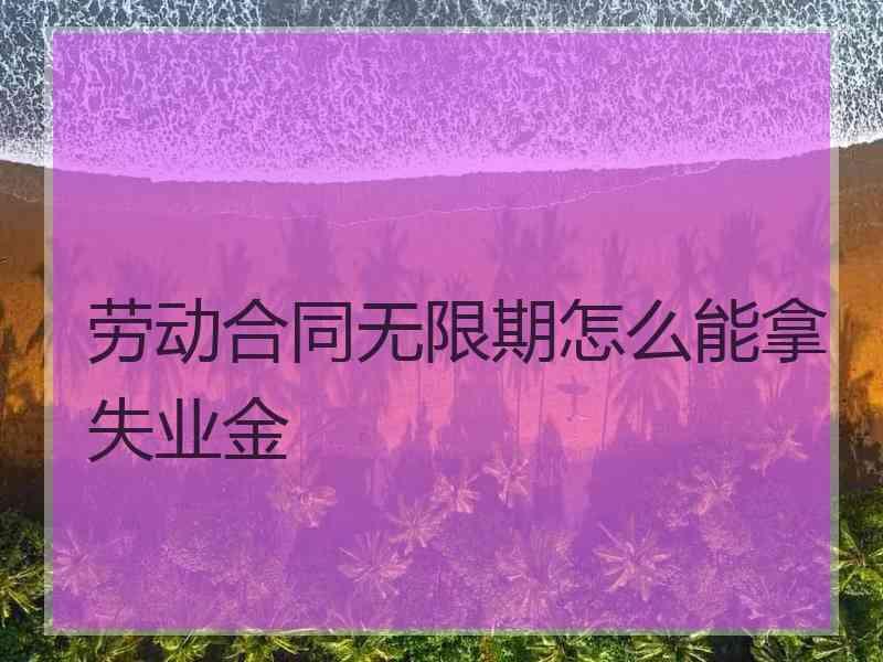 劳动合同无限期怎么能拿失业金