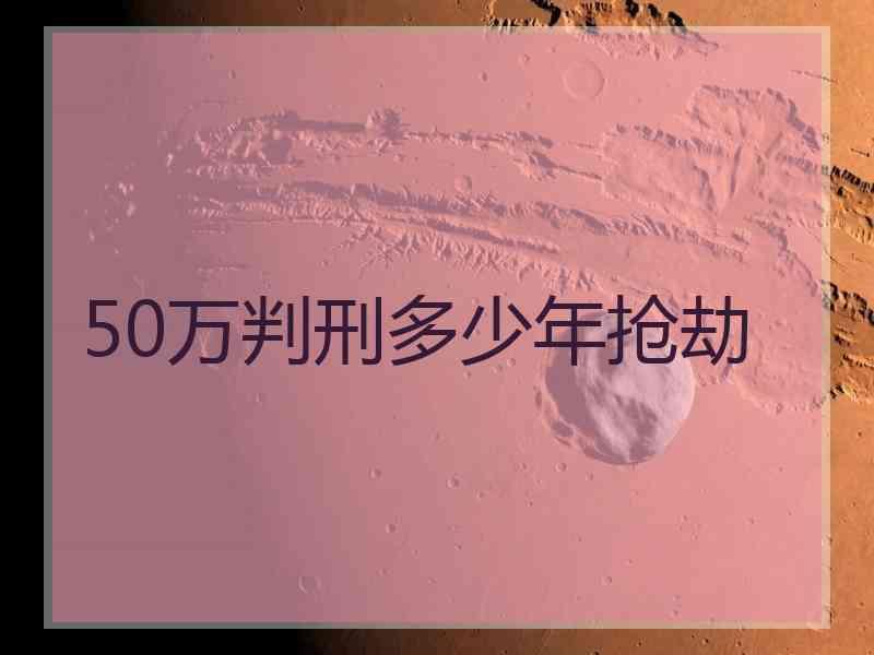 50万判刑多少年抢劫