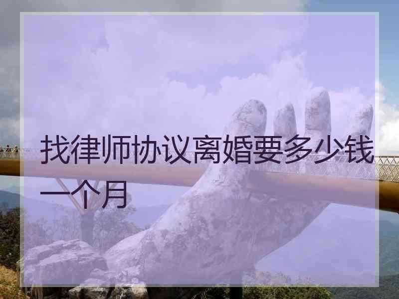 找律师协议离婚要多少钱一个月