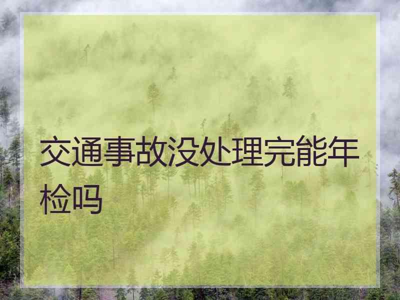 交通事故没处理完能年检吗