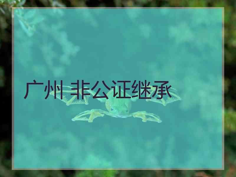 广州 非公证继承