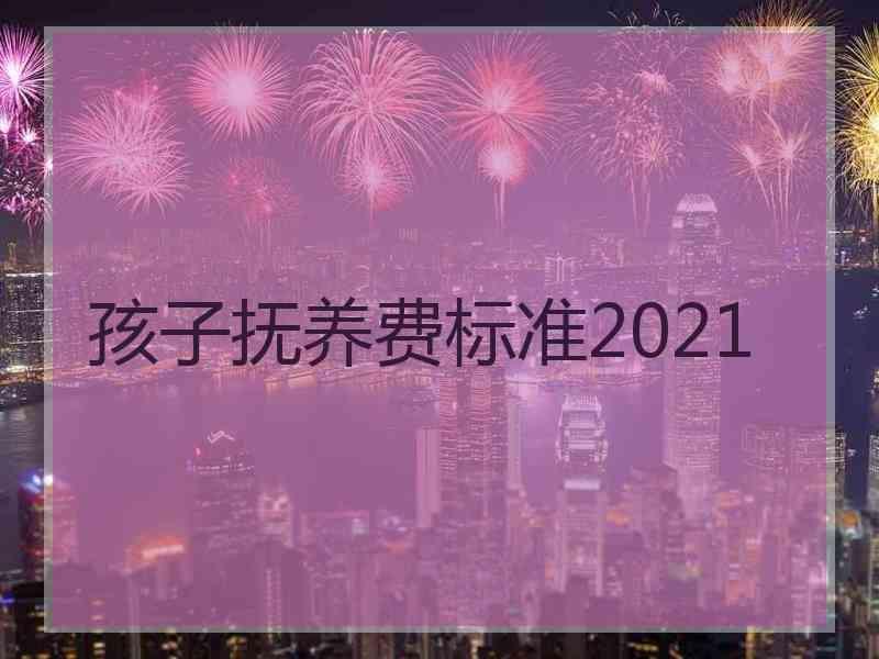 孩子抚养费标准2021