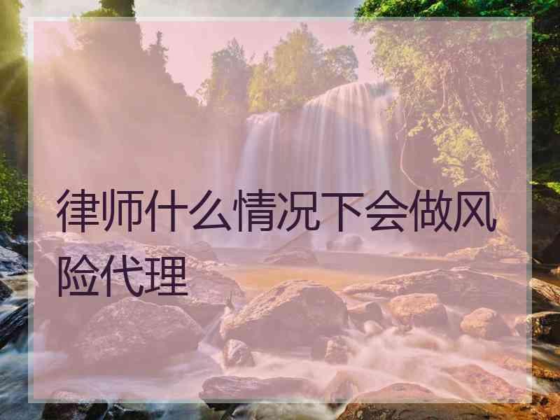 律师什么情况下会做风险代理