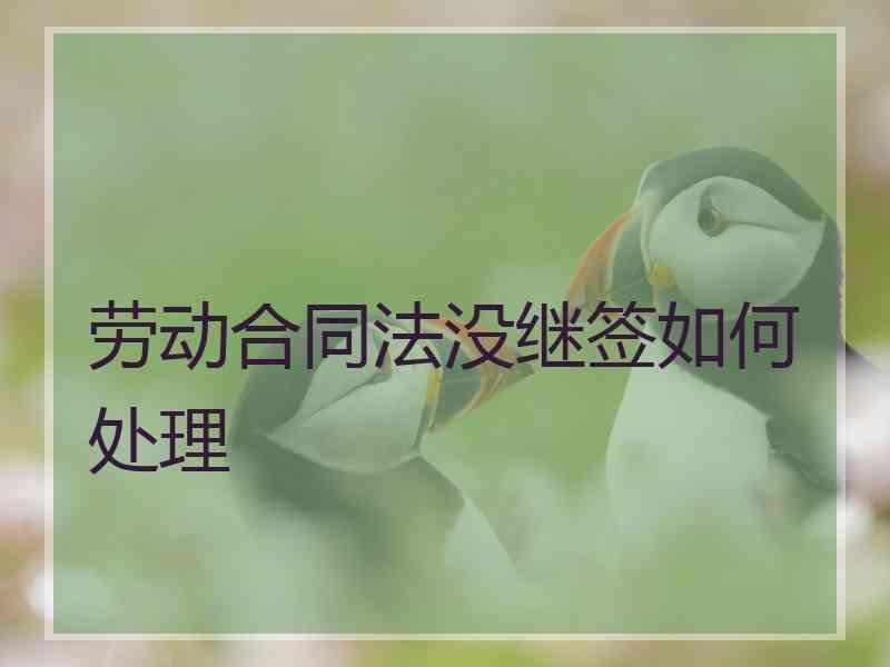 劳动合同法没继签如何处理